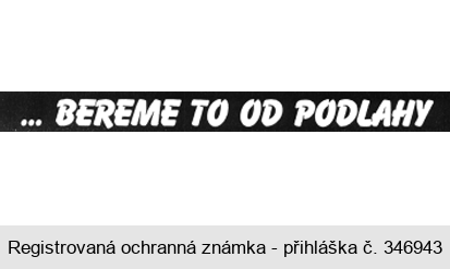 ... BEREME TO OD PODLAHY