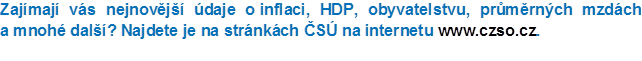 Zajmaj vs nejnovj daje o inflaci, HDP, obyvatelstvu, prmrnch mzdch 
a mnoh dal? Najdete je na strnkch S na internetu www.czso.cz.
